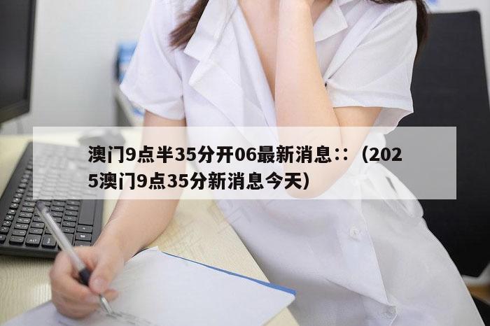 澳门9点半35分开06最新消息∷（2025澳门9点35分新消息今天）