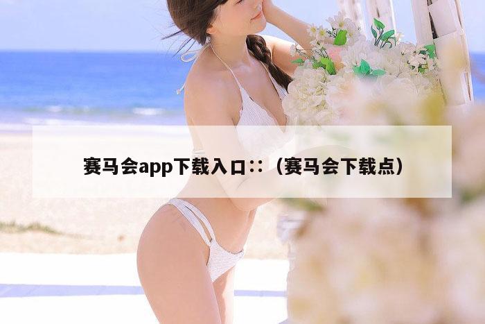 赛马会app下载入口∷（赛马会下载点）