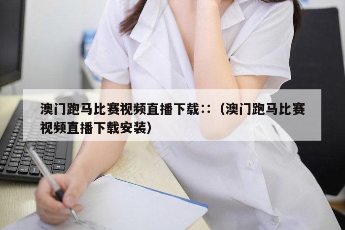 澳门跑马比赛视频直播下载∷（澳门跑马比赛视频直播下载安装）