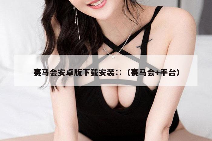 赛马会安卓版下载安装∷（赛马会+平台）