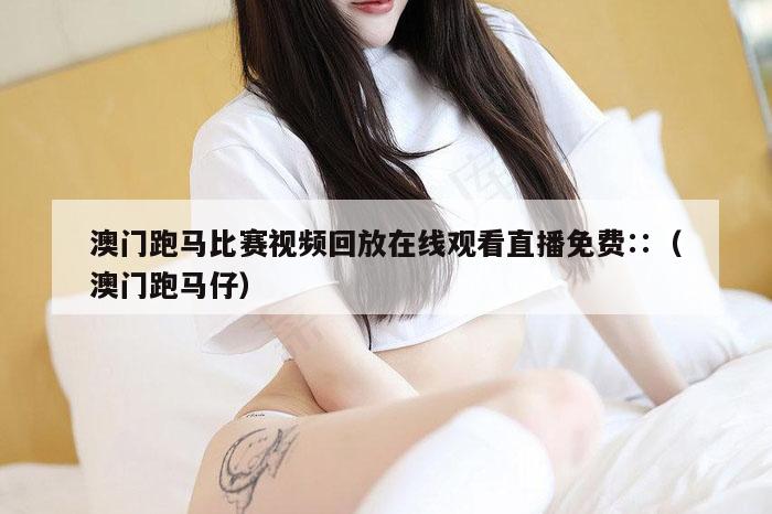 澳门跑马比赛视频回放在线观看直播免费∷（澳门跑马仔）