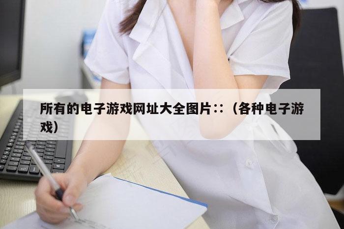 所有的电子游戏网址大全图片∷（各种电子游戏）