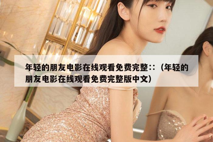年轻的朋友电影在线观看免费完整∷（年轻的朋友电影在线观看免费完整版中文）