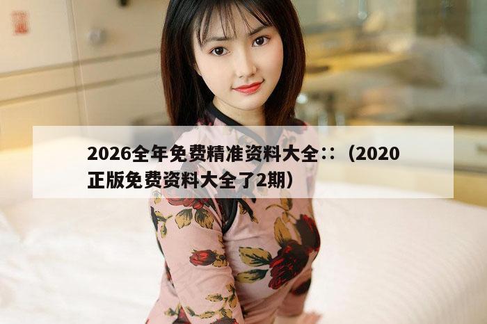 2026全年免费精准资料大全∷（2020正版免费资料大全了2期）